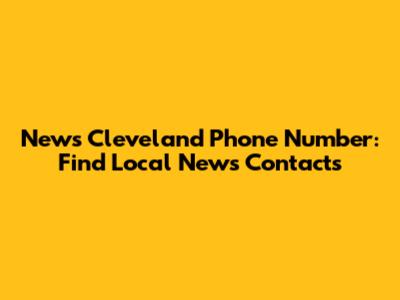 News Cleveland Phone Number: Find Local News Contacts