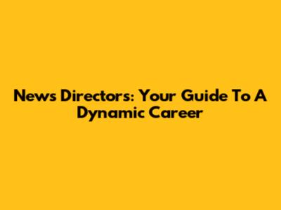 News Directors: Your Guide To A Dynamic Career