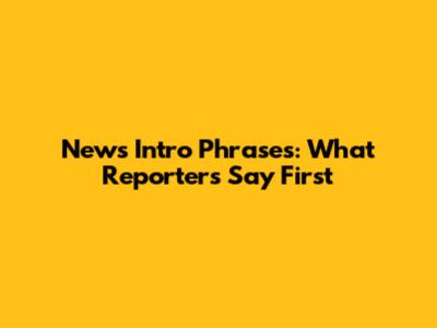 News Intro Phrases: What Reporters Say First