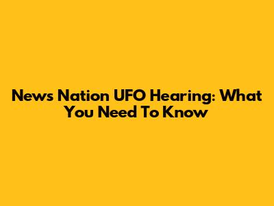 News Nation UFO Hearing: What You Need To Know