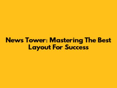 News Tower: Mastering The Best Layout For Success