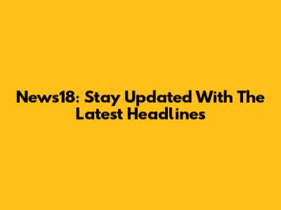 News18: Stay Updated With The Latest Headlines
