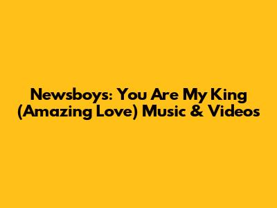 Newsboys: You Are My King (Amazing Love) Music & Videos