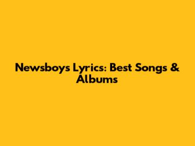 Newsboys Lyrics: Best Songs & Albums
