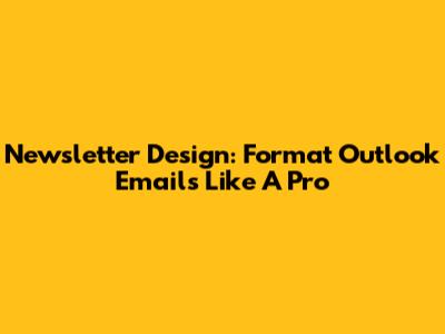 Newsletter Design: Format Outlook Emails Like A Pro