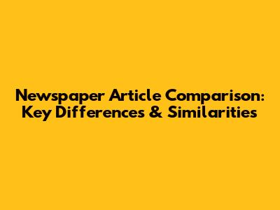 Newspaper Article Comparison: Key Differences & Similarities