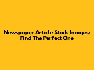 Newspaper Article Stock Images: Find The Perfect One