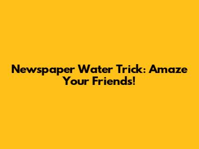 Newspaper Water Trick: Amaze Your Friends!