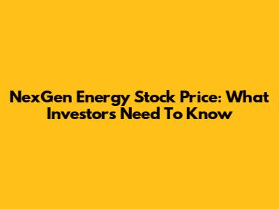 NexGen Energy Stock Price: What Investors Need To Know
