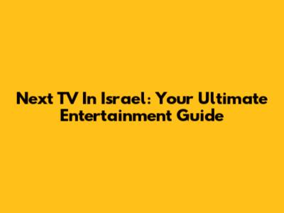 Next TV In Israel: Your Ultimate Entertainment Guide