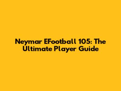 Neymar EFootball 105: The Ultimate Player Guide