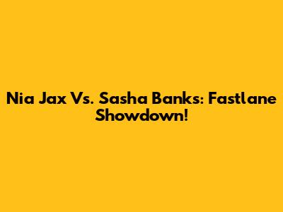 Nia Jax Vs. Sasha Banks: Fastlane Showdown!