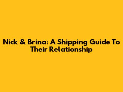 Nick & Brina: A Shipping Guide To Their Relationship