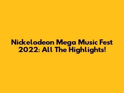 Nickelodeon Mega Music Fest 2022: All The Highlights!