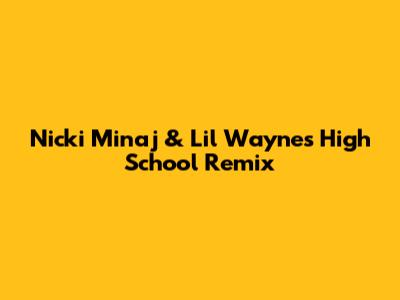 Nicki Minaj & Lil Wayne's "High School" Remix