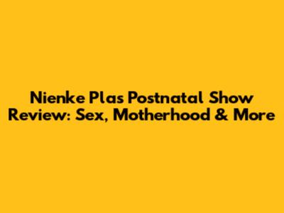 Nienke Plas Postnatal Show Review: Sex, Motherhood & More