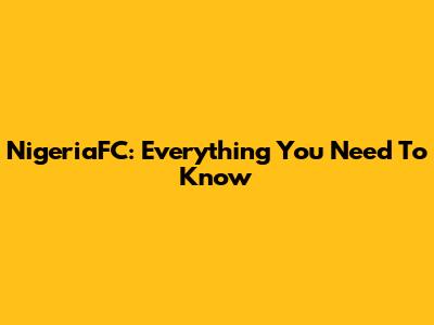 NigeriaFC: Everything You Need To Know