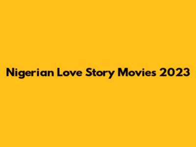 Nigerian Love Story Movies 2023