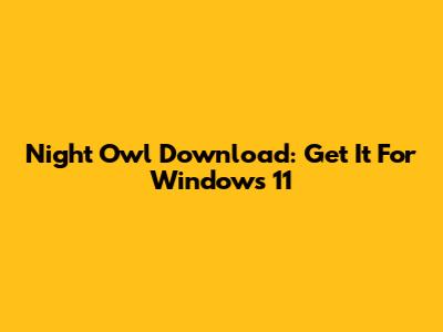 Night Owl Download: Get It For Windows 11
