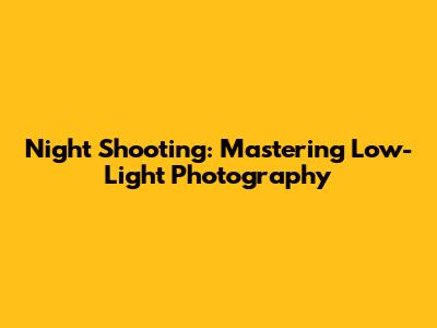 Night Shooting: Mastering Low-Light Photography