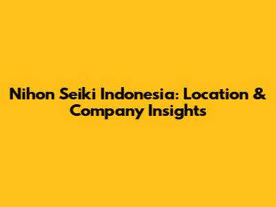Nihon Seiki Indonesia: Location & Company Insights