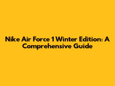 Nike Air Force 1 Winter Edition: A Comprehensive Guide