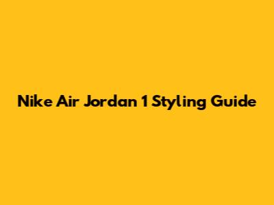 Nike Air Jordan 1 Styling Guide