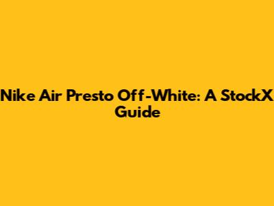 Nike Air Presto Off-White: A StockX Guide
