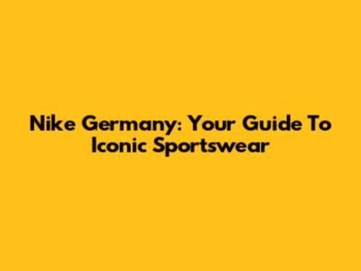 Nike Germany: Your Guide To Iconic Sportswear