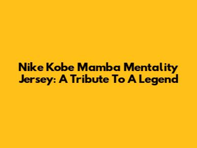 Nike Kobe Mamba Mentality Jersey: A Tribute To A Legend