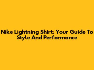 Nike Lightning Shirt: Your Guide To Style And Performance