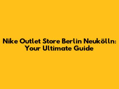 Nike Outlet Store Berlin Neukölln: Your Ultimate Guide