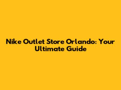 Nike Outlet Store Orlando: Your Ultimate Guide