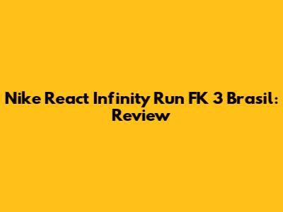 Nike React Infinity Run FK 3 Brasil: Review