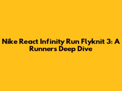Nike React Infinity Run Flyknit 3: A Runner's Deep Dive