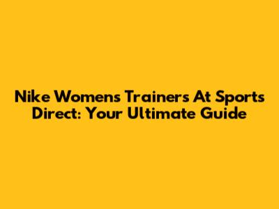 Nike Women's Trainers At Sports Direct: Your Ultimate Guide