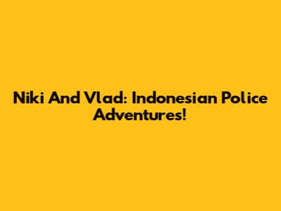 Niki And Vlad: Indonesian Police Adventures!