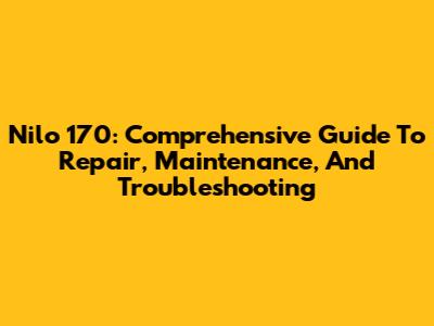 Nilo 170: Comprehensive Guide To Repair, Maintenance, And Troubleshooting
