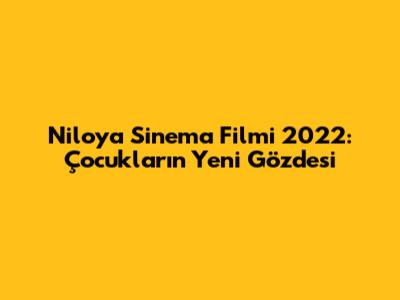 Niloya Sinema Filmi 2022: Çocukların Yeni Gözdesi