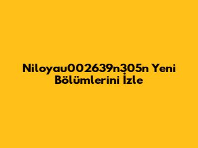 Niloyau002639n305n Yeni Bölümlerini İzle