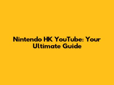 Nintendo HK YouTube: Your Ultimate Guide