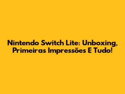 Nintendo Switch Lite: Unboxing, Primeiras Impressões E Tudo!