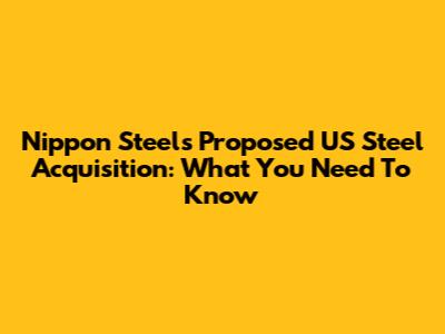 Nippon Steel's Proposed US Steel Acquisition: What You Need To Know