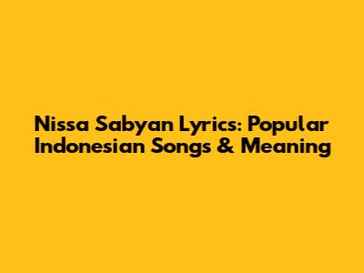 Nissa Sabyan Lyrics: Popular Indonesian Songs & Meaning