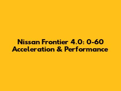 Nissan Frontier 4.0: 0-60 Acceleration & Performance