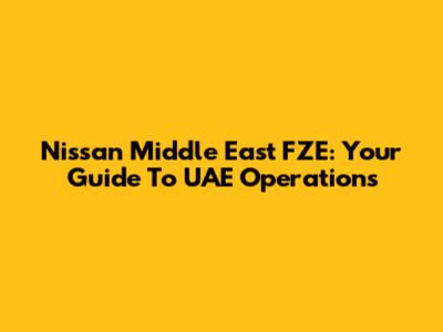 Nissan Middle East FZE: Your Guide To UAE Operations