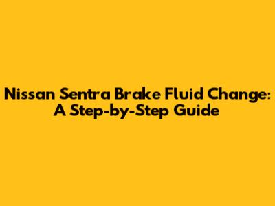 Nissan Sentra Brake Fluid Change: A Step-by-Step Guide