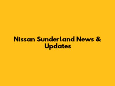 Nissan Sunderland News & Updates