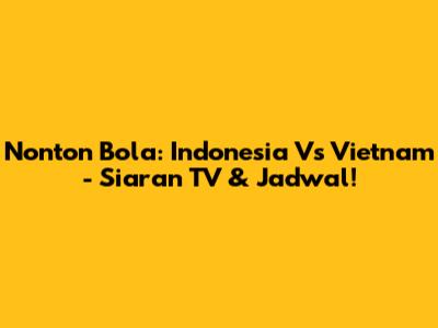 Nonton Bola: Indonesia Vs Vietnam - Siaran TV & Jadwal!