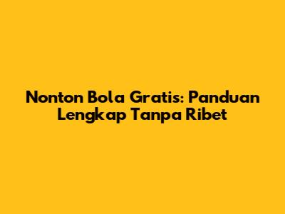 Nonton Bola Gratis: Panduan Lengkap Tanpa Ribet